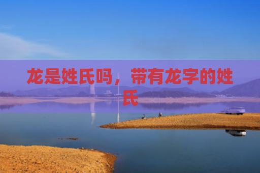 龙是姓氏吗，带有龙字的姓氏