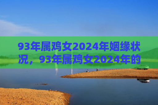 93年属鸡女2024年姻缘状况，93年属鸡女2024年的运势如何