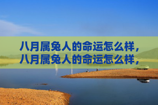 八月属兔人的命运怎么样，八月属兔人的命运怎么样，八月属兔人的运势分析