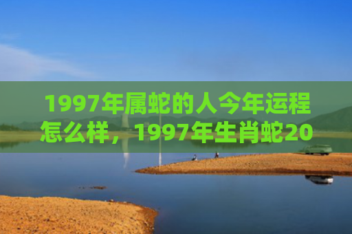 1997年属蛇的人今年运程怎么样，1997年生肖蛇2022年两喜缠身