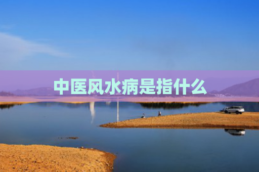 中医风水病是指什么