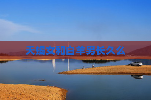 天蝎女和白羊男长久么