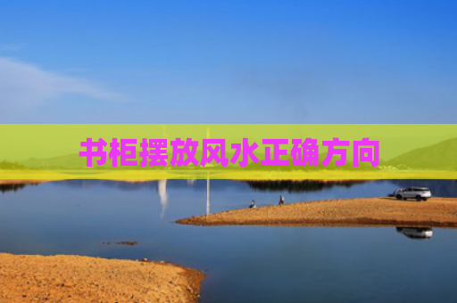 书柜摆放风水正确方向