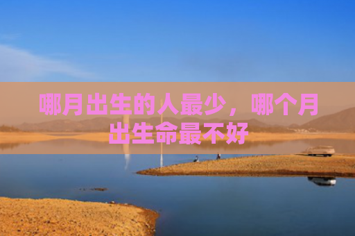 哪月出生的人最少，哪个月出生命最不好