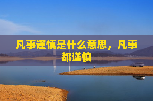 凡事谨慎是什么意思，凡事都谨慎