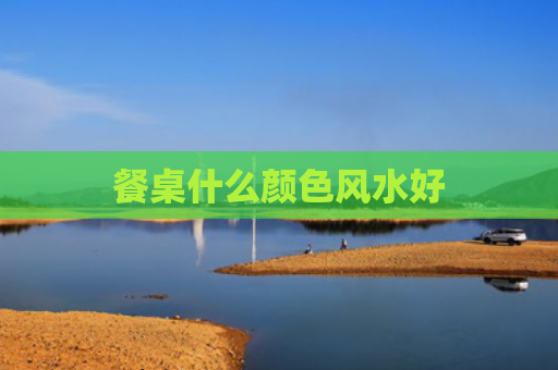 餐桌什么颜色风水好