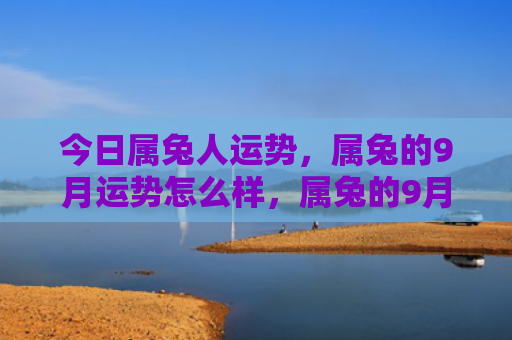 今日属兔人运势，属兔的9月运势怎么样，属兔的9月会怎样