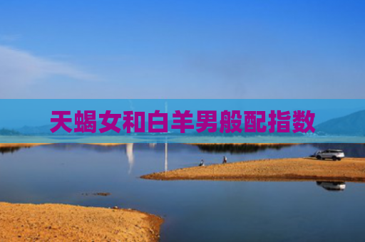 天蝎女和白羊男般配指数