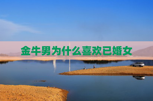 金牛男为什么喜欢已婚女