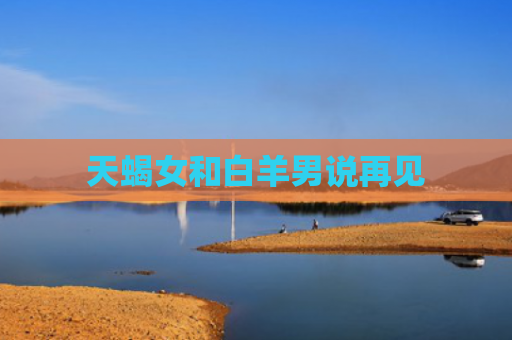 天蝎女和白羊男说再见