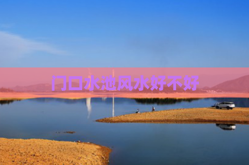 门口水池风水好不好
