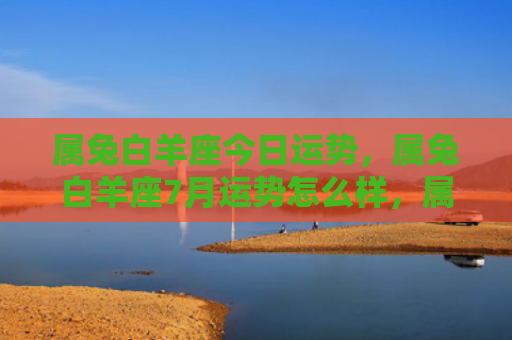 属兔白羊座今日运势，属兔白羊座7月运势怎么样，属兔白羊座7月运势