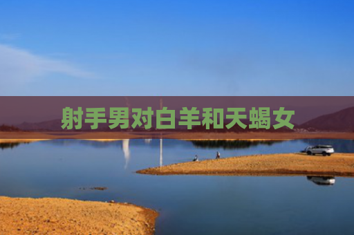 射手男对白羊和天蝎女