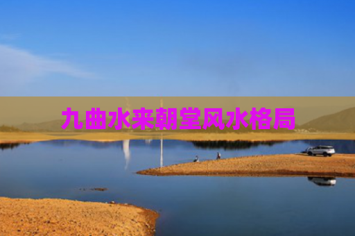 九曲水来朝堂风水格局