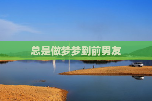 总是做梦梦到前男友