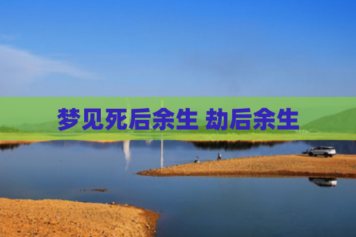 梦见死后余生 劫后余生