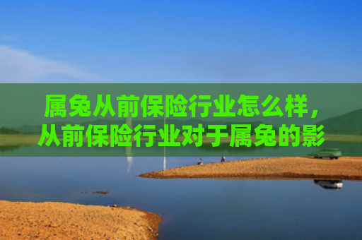 属兔从前保险行业怎么样，从前保险行业对于属兔的影响