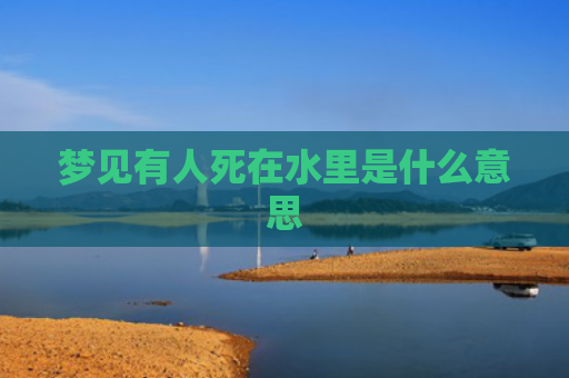 梦见有人死在水里是什么意思