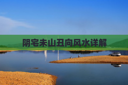 阴宅未山丑向风水详解