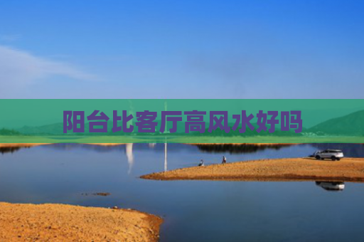 阳台比客厅高风水好吗