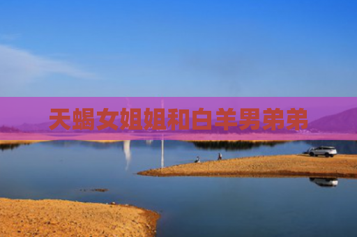 天蝎女姐姐和白羊男弟弟