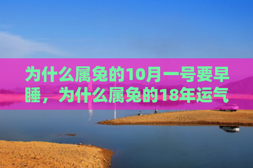 为什么属兔的10月一号要早睡，为什么属兔的18年运气会这样，属兔的18年运气如何
