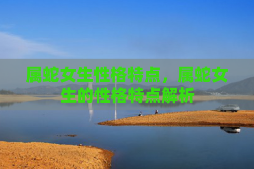 属蛇女生性格特点，属蛇女生的性格特点解析