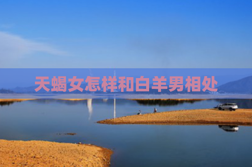 天蝎女怎样和白羊男相处