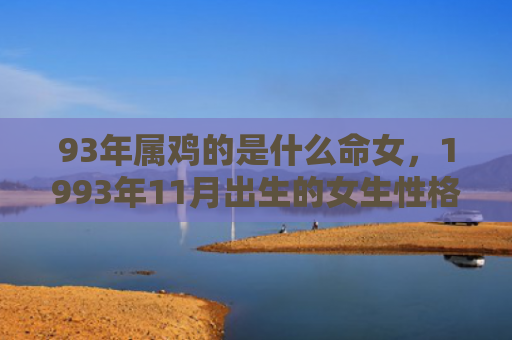 93年属鸡的是什么命女，1993年11月出生的女生性格