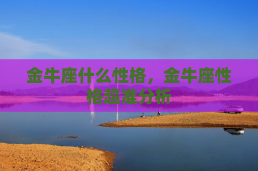 金牛座什么性格，金牛座性格超准分析