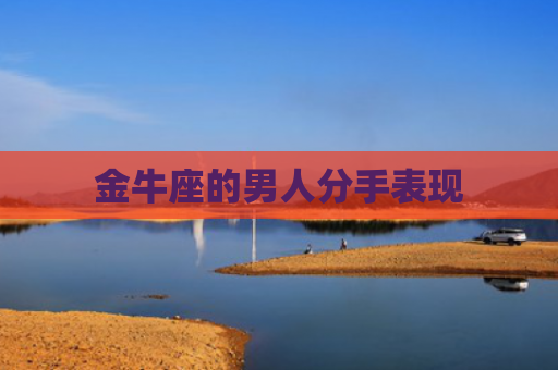 金牛座的男人分手表现