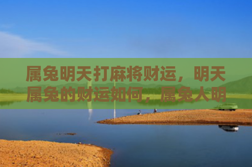 属兔明天打麻将财运，明天属兔的财运如何，属兔人明天的财运
