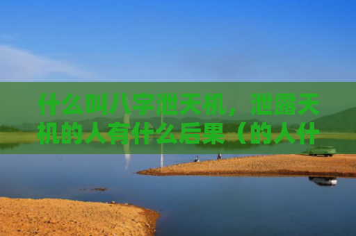 什么叫八字泄天机，泄露天机的人有什么后果（的人什么叫八字泄露天机）