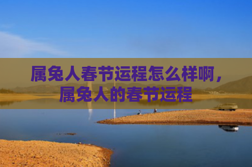 属兔人春节运程怎么样啊，属兔人的春节运程