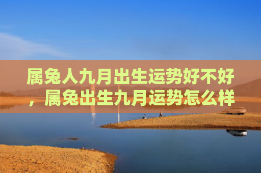 属兔人九月出生运势好不好，属兔出生九月运势怎么样，让你的运势大不同