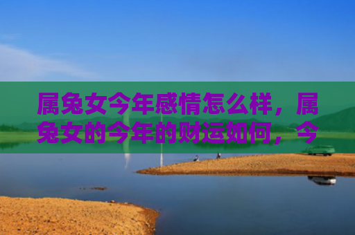 属兔女今年感情怎么样，属兔女的今年的财运如何，今年兔女的财运状况分析