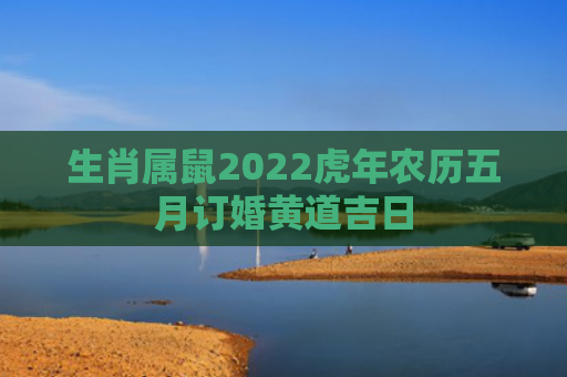 生肖属鼠2022虎年农历五月订婚黄道吉日