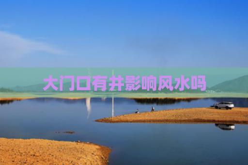 大门口有井影响风水吗
