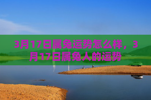 3月17日属兔运势怎么样，3月17日属兔人的运势