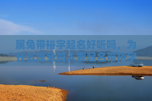 属兔带裕字起名好听吗，为什么属兔的人要起名带裕字