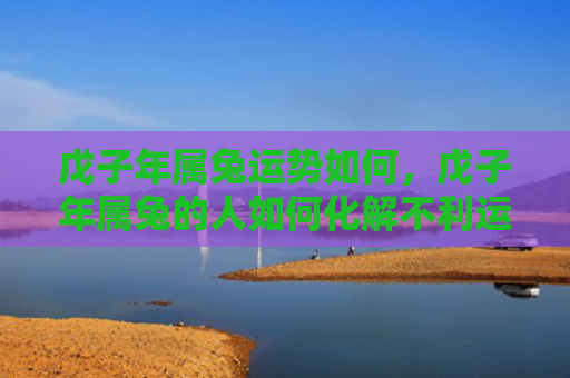 戊子年属兔运势如何，戊子年属兔的人如何化解不利运势