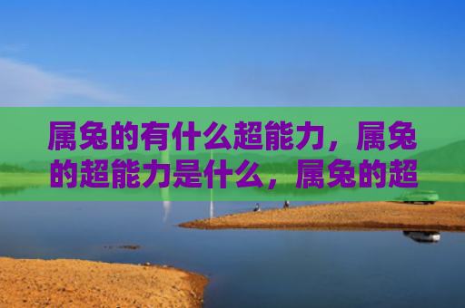 属兔的有什么超能力，属兔的超能力是什么，属兔的超能力真的存在吗