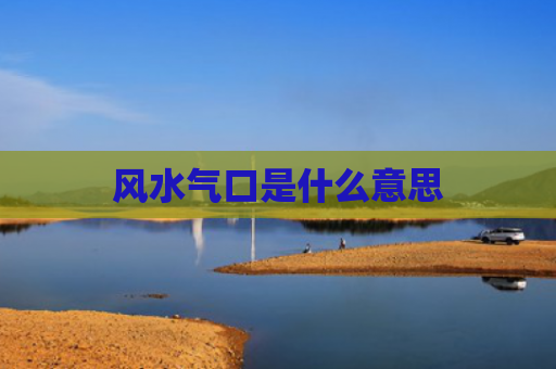 风水气口是什么意思