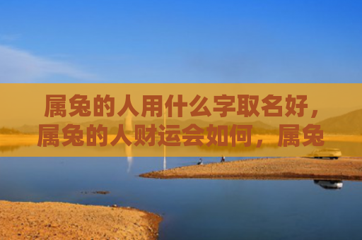 属兔的人用什么字取名好，属兔的人财运会如何，属兔的人这个月财运如何