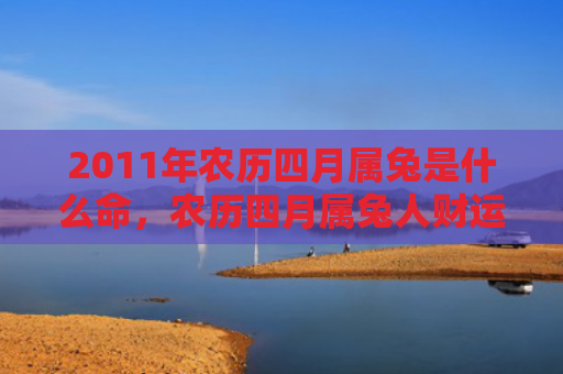 2011年农历四月属兔是什么命，农历四月属兔人财运如何，属兔人在农历四月的财运走势