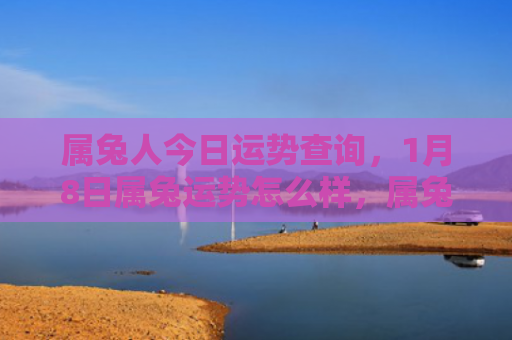 属兔人今日运势查询，1月8日属兔运势怎么样，属兔人在1月8日的运势分析