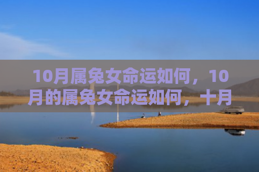 10月属兔女命运如何，10月的属兔女命运如何，十月生的属兔女运势解析