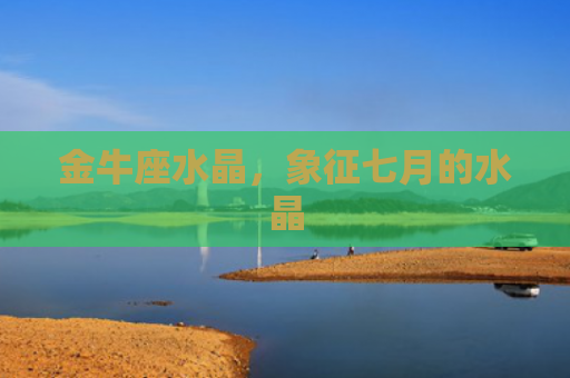 金牛座水晶，象征七月的水晶