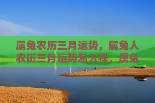 属兔农历三月运势，属兔人农历三月运势怎么样，属兔人的农历三月运势