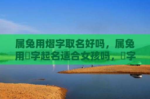 属兔用熠字取名好吗，属兔用璟字起名适合女孩吗，璟字女孩名字的寓意及其命运